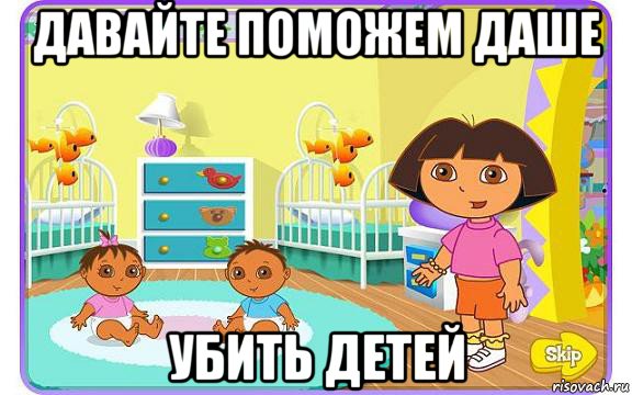 давайте поможем даше убить детей