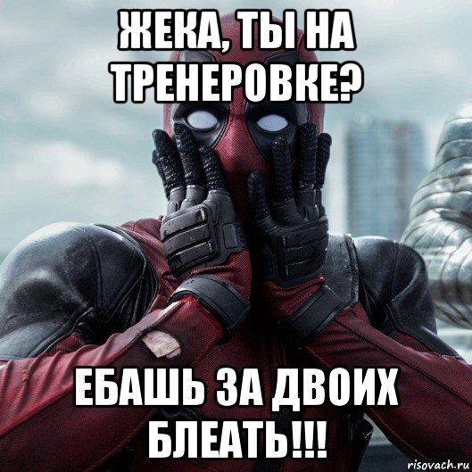 жека, ты на тренеровке? ебашь за двоих блеать!!!, Мем     Дэдпул