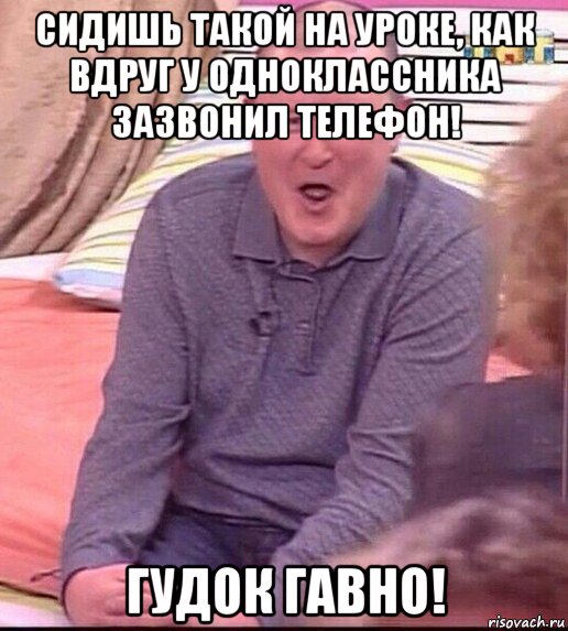 сидишь такой на уроке, как вдруг у одноклассника зазвонил телефон! гудок гавно!, Мем  Должанский