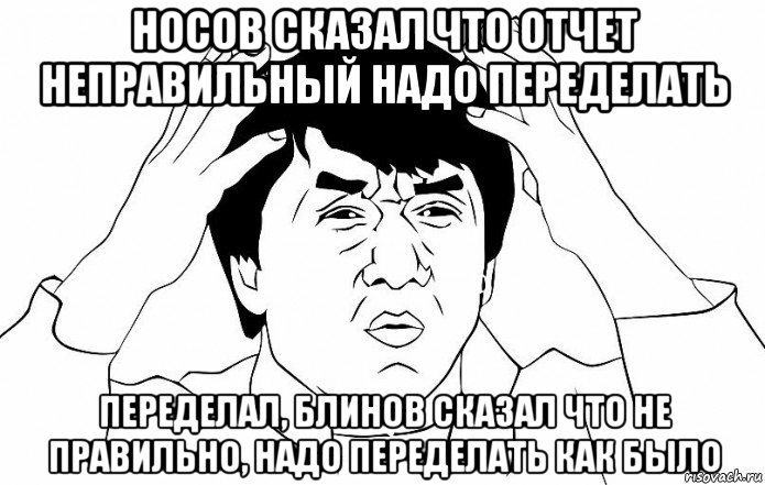 носов сказал что отчет неправильный надо переделать переделал, блинов сказал что не правильно, надо переделать как было, Мем ДЖЕКИ ЧАН