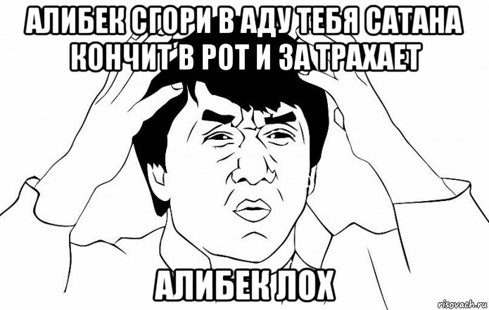 алибек сгори в аду тебя сатана кончит в рот и за трахает алибек лох, Мем ДЖЕКИ ЧАН