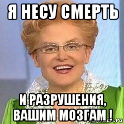 я несу смерть и разрушения, вашим мозгам !