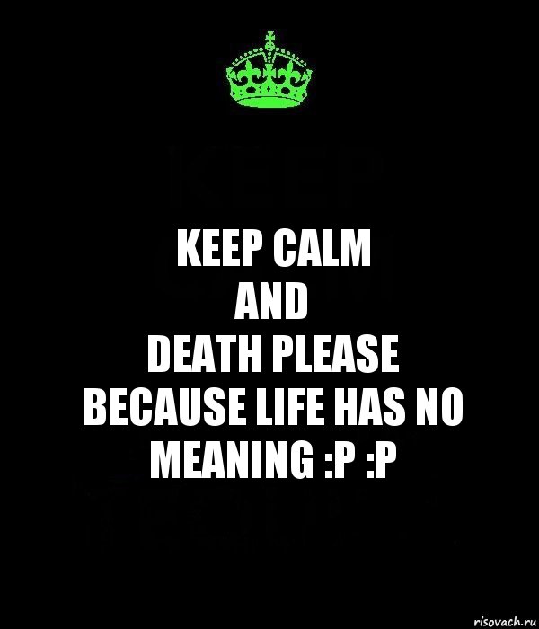 keep calm
and
death please
because life has no meaning :p :p, Комикс Keep Calm черный