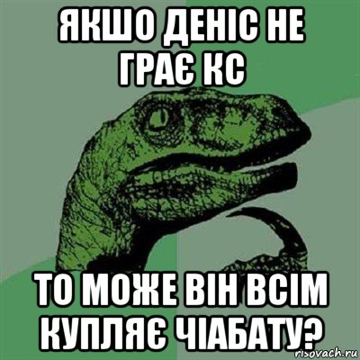 якшо деніс не грає кс то може він всім купляє чіабату?, Мем Филосораптор