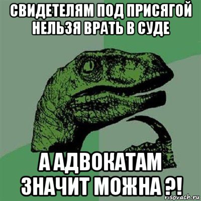 свидетелям под присягой нельзя врать в суде а адвокатам значит можна ?!, Мем Филосораптор