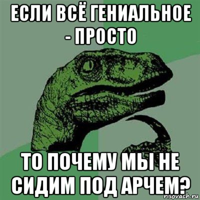 если всё гениальное - просто то почему мы не сидим под арчем?, Мем Филосораптор