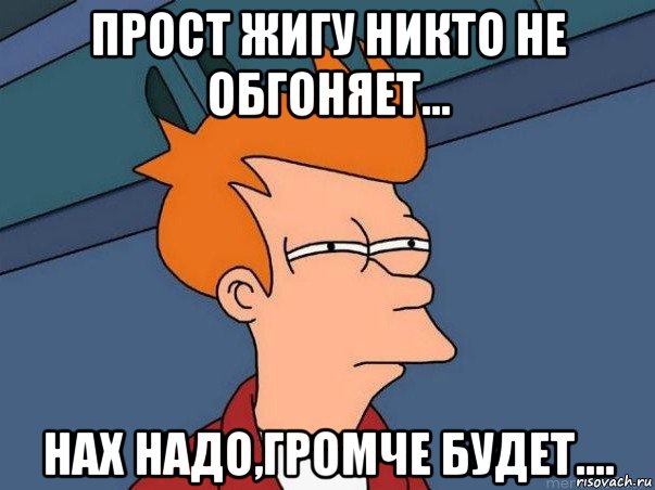 прост жигу никто не обгоняет... нах надо,громче будет...., Мем  Фрай (мне кажется или)