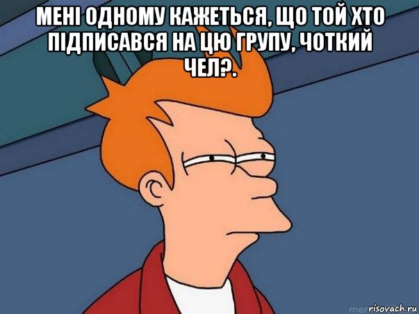 мені одному кажеться, що той хто підписався на цю групу, чоткий чел?. , Мем  Фрай (мне кажется или)