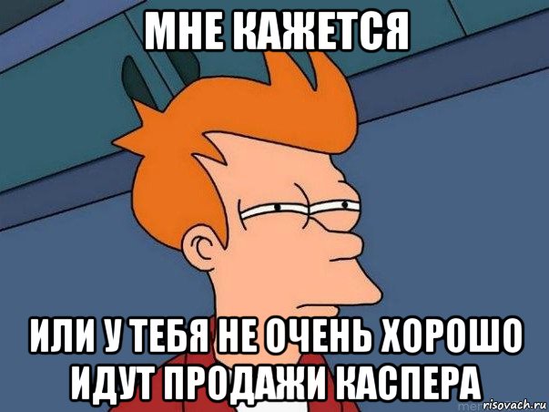 мне кажется или у тебя не очень хорошо идут продажи каспера, Мем  Фрай (мне кажется или)