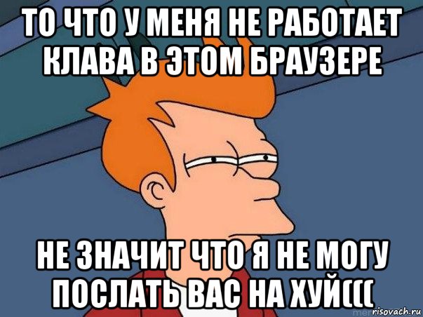 то что у меня не работает клава в этом браузере не значит что я не могу послать вас на хуй(((, Мем  Фрай (мне кажется или)