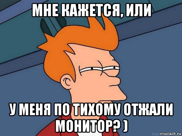 мне кажется, или у меня по тихому отжали монитор? ), Мем  Фрай (мне кажется или)