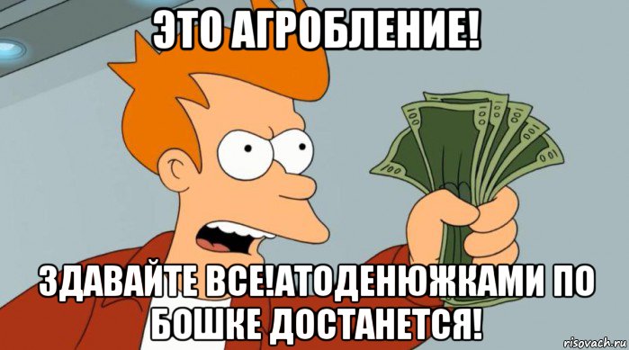 это агробление! здавайте все!атоденюжками по бошке достанется!, Мем Заткнись и возьми мои деньги