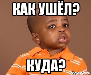 как ушёл? куда?