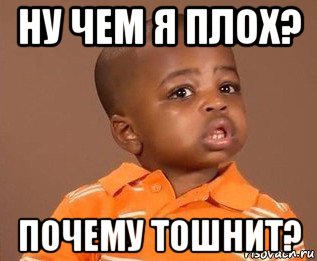 ну чем я плох? почему тошнит?