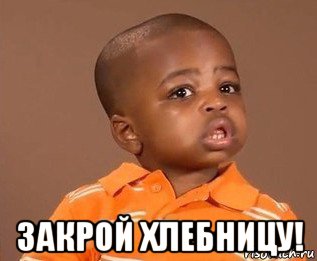  закрой хлебницу!