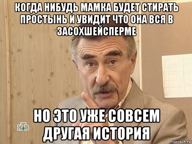 когда нибудь мамка будет стирать простынь и увидит что она вся в засохшейсперме но это уже совсем другая история, Мем Каневский (Но это уже совсем другая история)