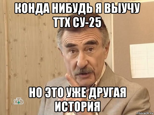 конда нибудь я выучу ттх су-25 но это уже другая история, Мем Каневский (Но это уже совсем другая история)