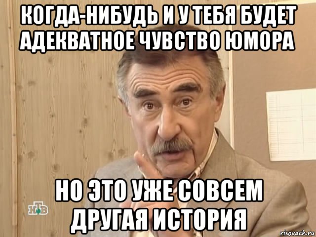 когда-нибудь и у тебя будет адекватное чувство юмора но это уже совсем другая история, Мем Каневский (Но это уже совсем другая история)