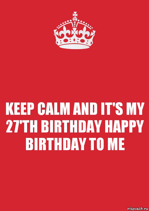 KEEP CALM AND IT'S MY 27'TH BIRTHDAY HAPPY BIRTHDAY TO ME, Комикс Keep Calm 3