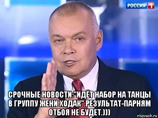  срочные новости:"идёт набор на танцы в группу жени ходак".результат-парням отбоя не будет.))), Мем Киселёв 2014