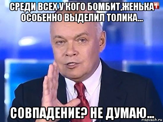 среди всех у кого бомбит,женька особенно выделил толика... совпадение? не думаю..., Мем Киселёв 2014