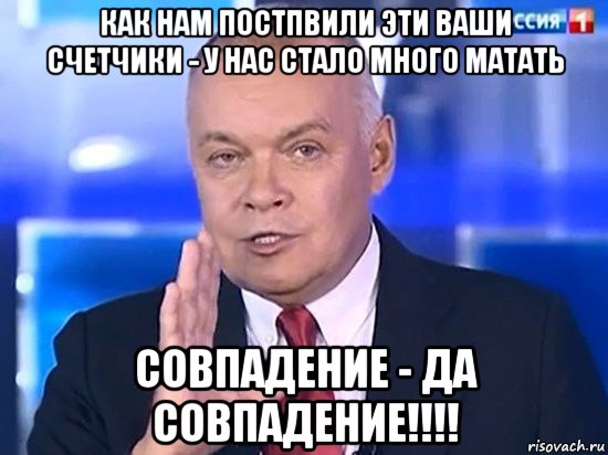 как нам постпвили эти ваши счетчики - у нас стало много матать совпадение - да совпадение!!!!, Мем Киселёв 2014