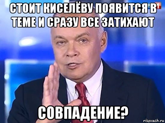 стоит киселёву появится в теме и сразу все затихают совпадение?, Мем Киселёв 2014