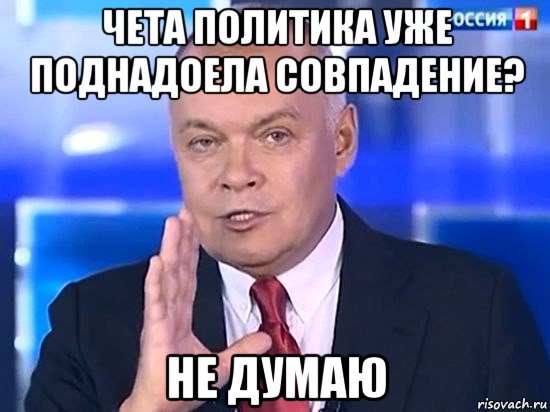 чета политика уже поднадоела совпадение? не думаю, Мем Киселёв 2014