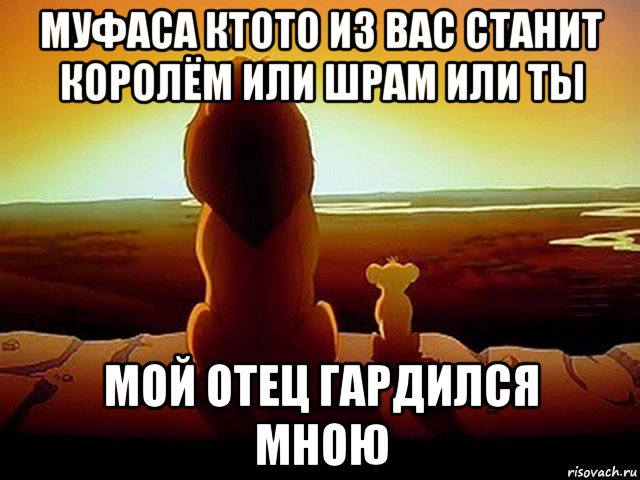 муфаса ктото из вас станит королём или шрам или ты мой отец гардился мною, Мем  король лев