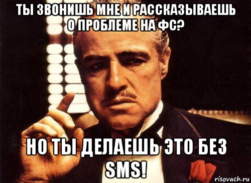 ты звонишь мне и рассказываешь о проблеме на фс? но ты делаешь это без sms!, Мем крестный отец