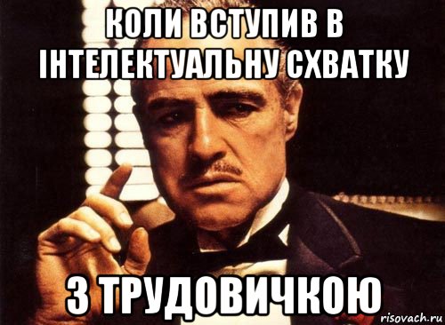 коли вступив в інтелектуальну схватку з трудовичкою, Мем крестный отец