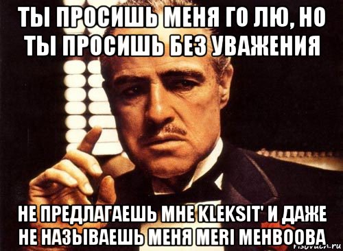 ты просишь меня го лю, но ты просишь без уважения hе предлагаешь мне kleksit' и даже не называешь меня meri mehbooba, Мем крестный отец