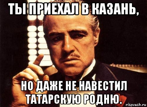 ты приехал в казань, но даже не навестил татарскую родню., Мем крестный отец