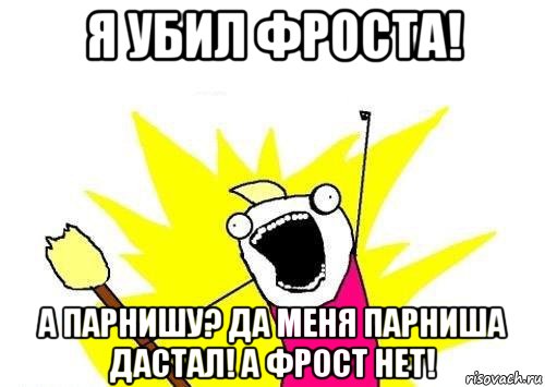 я убил фроста! а парнишу? да меня парниша дастал! а фрост нет!, Мем кто мы чего мы хотим