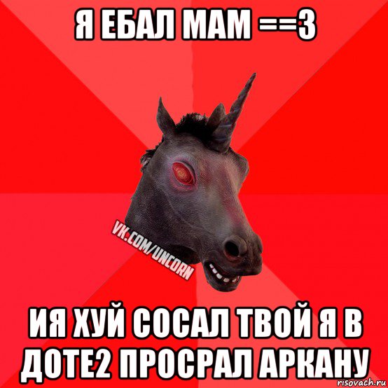 я ебал мам ==3 ия хуй сосал твой я в доте2 просрал аркану, Мем  Лютый Единорог