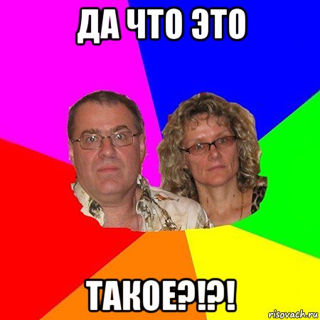 да что это такое?!?!, Мем  Типичные родители