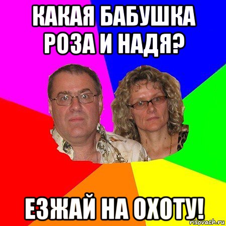 какая бабушка роза и надя? езжай на охоту!, Мем  Типичные родители