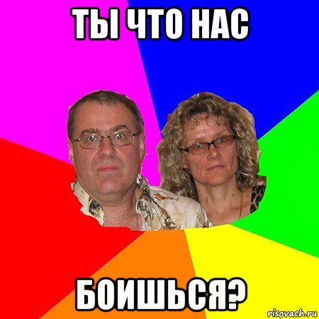 ты что нас боишься?, Мем  Типичные родители