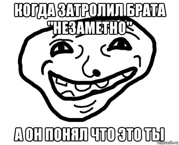 когда затролил брата "незаметно" а он понял что это ты