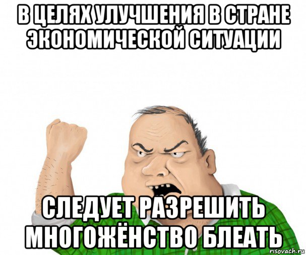 в целях улучшения в стране экономической ситуации следует разрешить многожёнство блеать, Мем мужик