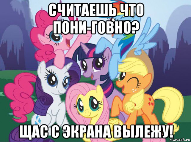 считаешь что пони-говно? щас с экрана вылежу!, Мем My little pony