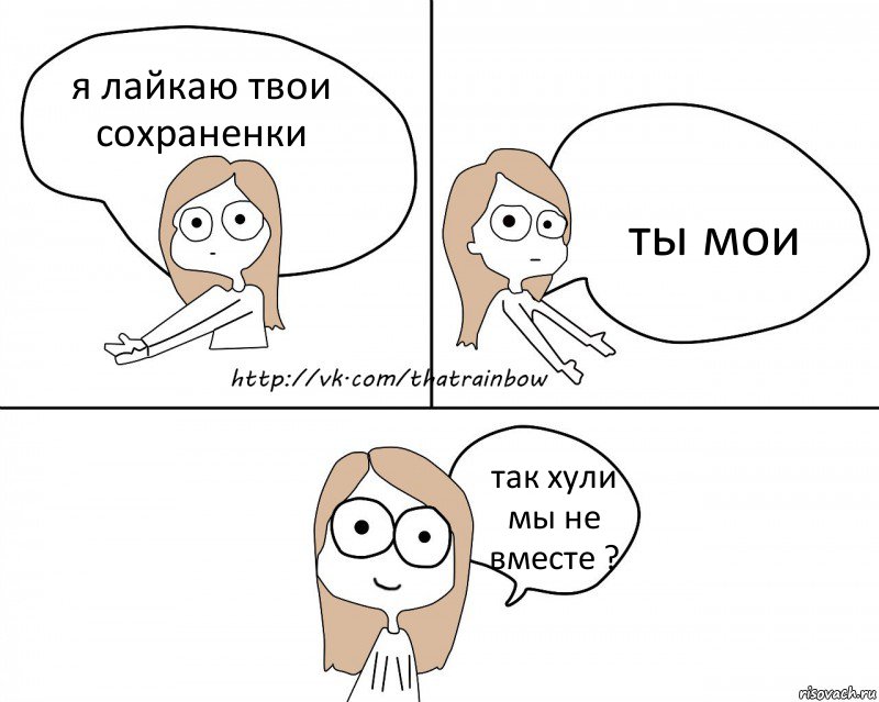 я лайкаю твои сохраненки ты мои так хули мы не вместе ?