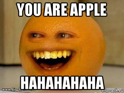 you are apple hahahahaha, Мем Надоедливый апельсин