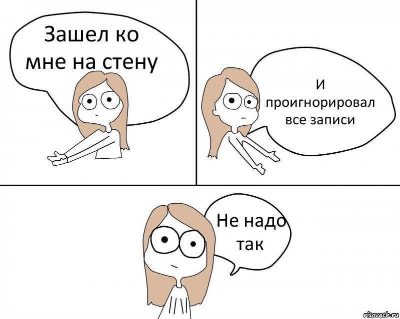 Зашел ко мне на стену И проигнорировал все записи Не надо так, Комикс Не надо так