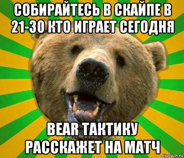 собирайтесь в скайпе в 21-30 кто играет сегодня bear тактику расскажет на матч, Мем Нелепый медведь