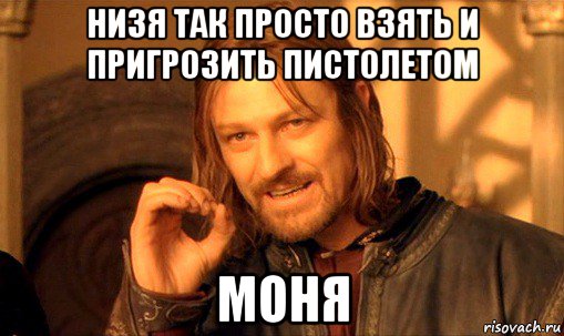 низя так просто взять и пригрозить пистолетом моня, Мем Нельзя просто так взять и (Боромир мем)