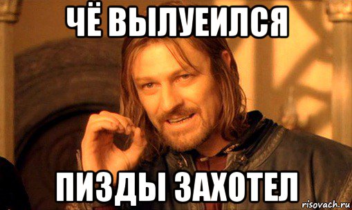 чё вылуеился пизды захотел, Мем Нельзя просто так взять и (Боромир мем)