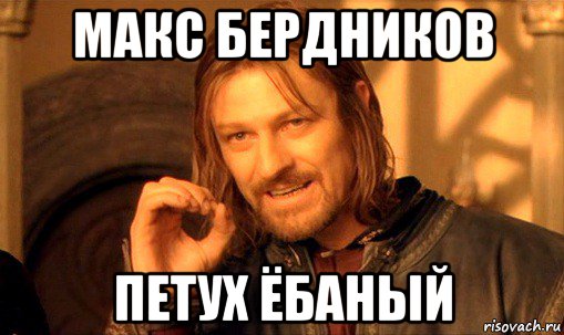 макс бердников петух ёбаный, Мем Нельзя просто так взять и (Боромир мем)