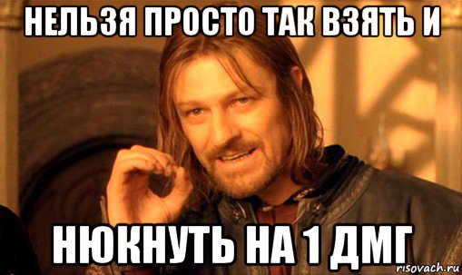 нельзя просто так взять и нюкнуть на 1 дмг, Мем Нельзя просто так взять и (Боромир мем)