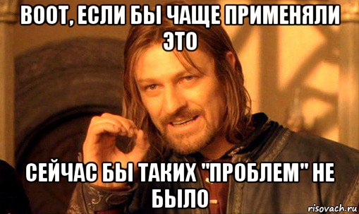 воот, если бы чаще применяли это сейчас бы таких "проблем" не было, Мем Нельзя просто так взять и (Боромир мем)